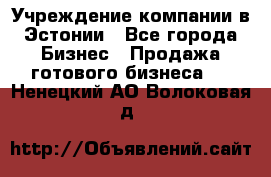 Учреждение компании в Эстонии - Все города Бизнес » Продажа готового бизнеса   . Ненецкий АО,Волоковая д.